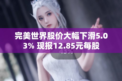 完美世界股价大幅下滑5.03% 现报12.85元每股