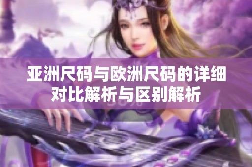 亚洲尺码与欧洲尺码的详细对比解析与区别解析