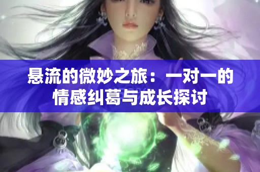 悬流的微妙之旅：一对一的情感纠葛与成长探讨