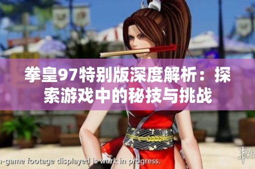 拳皇97特别版深度解析：探索游戏中的秘技与挑战