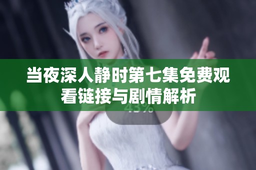 当夜深人静时第七集免费观看链接与剧情解析