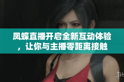 凤蝶直播开启全新互动体验，让你与主播零距离接触