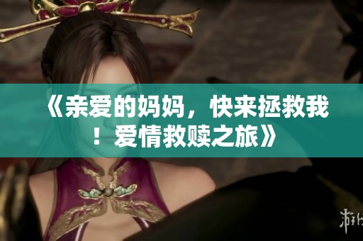 《亲爱的妈妈，快来拯救我！爱情救赎之旅》