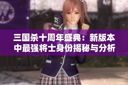 三国杀十周年盛典：新版本中最强将士身份揭秘与分析