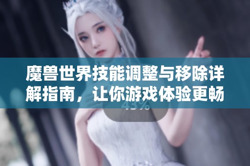 魔兽世界技能调整与移除详解指南，让你游戏体验更畅快