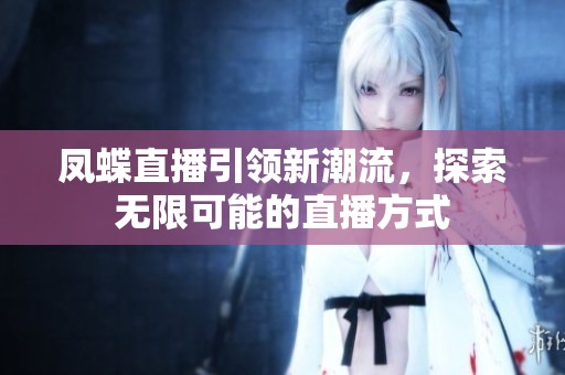 凤蝶直播引领新潮流，探索无限可能的直播方式