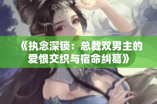 《执念深锁：总裁双男主的爱恨交织与宿命纠葛》