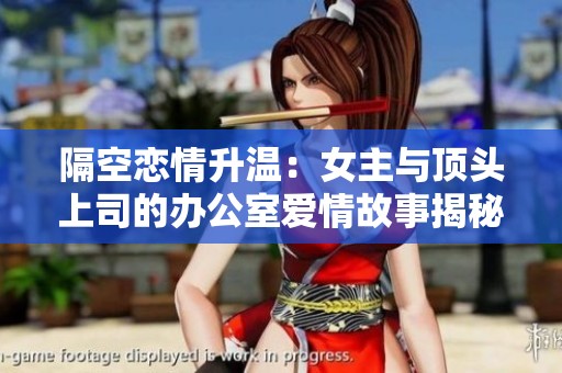 隔空恋情升温：女主与顶头上司的办公室爱情故事揭秘