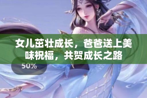 女儿茁壮成长，爸爸送上美味祝福，共贺成长之路