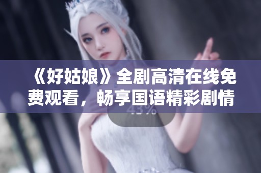 《好姑娘》全剧高清在线免费观看，畅享国语精彩剧情