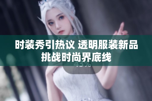 时装秀引热议 透明服装新品挑战时尚界底线
