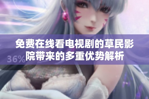 免费在线看电视剧的草民影院带来的多重优势解析