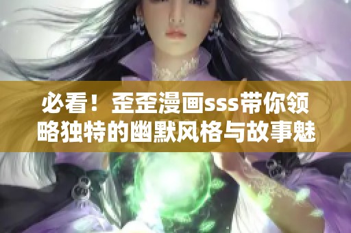 必看！歪歪漫画sss带你领略独特的幽默风格与故事魅力