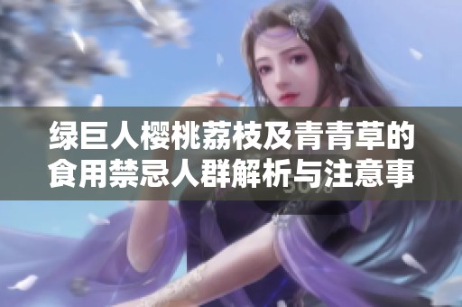 绿巨人樱桃荔枝及青青草的食用禁忌人群解析与注意事项