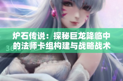 炉石传说：探秘巨龙降临中的法师卡组构建与战略战术解析