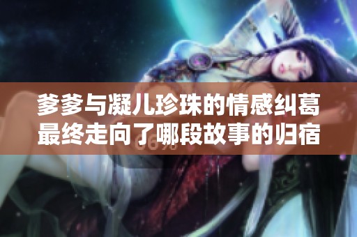 爹爹与凝儿珍珠的情感纠葛最终走向了哪段故事的归宿