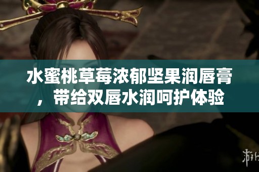 水蜜桃草莓浓郁坚果润唇膏，带给双唇水润呵护体验