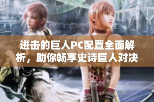进击的巨人PC配置全面解析，助你畅享史诗巨人对决的游戏体验