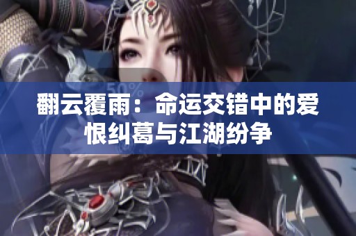 翻云覆雨：命运交错中的爱恨纠葛与江湖纷争