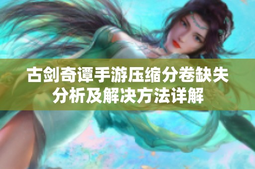 古剑奇谭手游压缩分卷缺失分析及解决方法详解