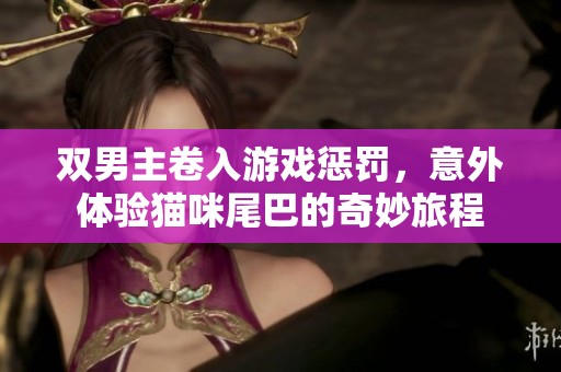 双男主卷入游戏惩罚，意外体验猫咪尾巴的奇妙旅程