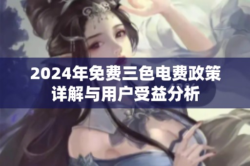 2024年免费三色电费政策详解与用户受益分析