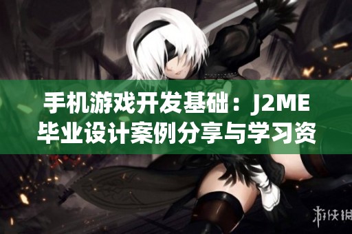 手机游戏开发基础：J2ME毕业设计案例分享与学习资源推荐
