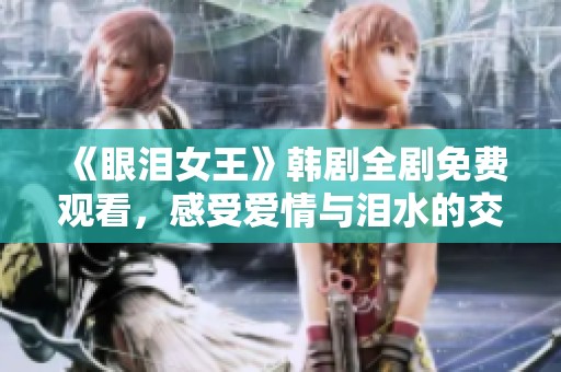 《眼泪女王》韩剧全剧免费观看，感受爱情与泪水的交织