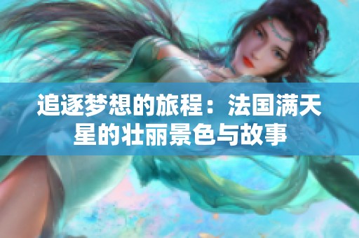 追逐梦想的旅程：法国满天星的壮丽景色与故事
