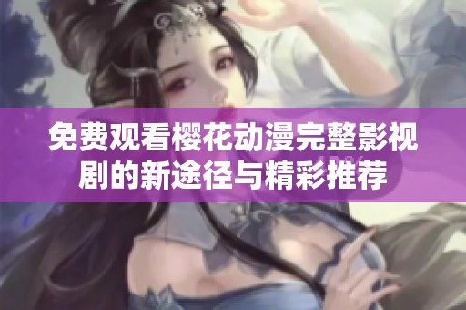 免费观看樱花动漫完整影视剧的新途径与精彩推荐