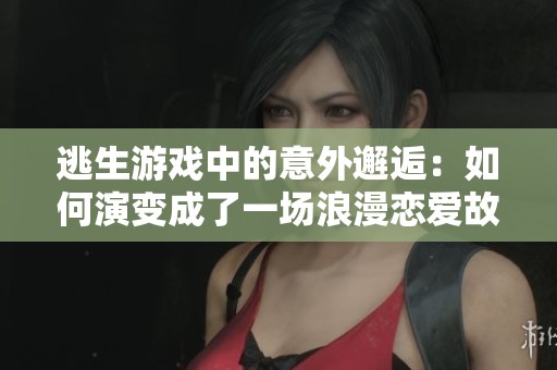 逃生游戏中的意外邂逅：如何演变成了一场浪漫恋爱故事