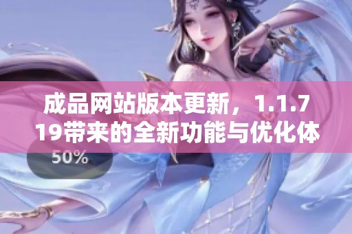 成品网站版本更新，1.1.719带来的全新功能与优化体验解析