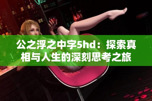 公之浮之中字5hd：探索真相与人生的深刻思考之旅