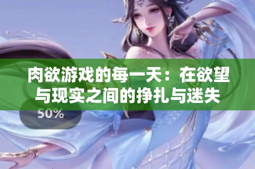 肉欲游戏的每一天：在欲望与现实之间的挣扎与迷失