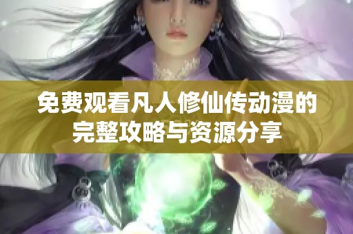 免费观看凡人修仙传动漫的完整攻略与资源分享