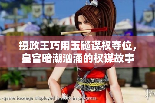摄政王巧用玉髓谋权夺位，皇宫暗潮汹涌的权谋故事