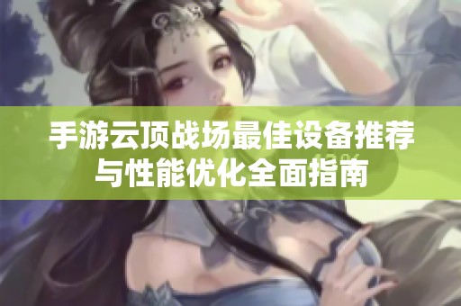 手游云顶战场最佳设备推荐与性能优化全面指南