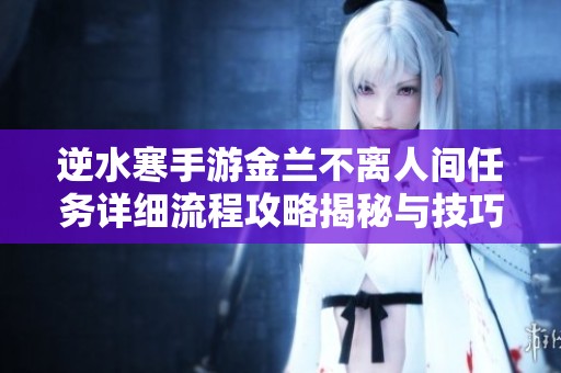 逆水寒手游金兰不离人间任务详细流程攻略揭秘与技巧分享