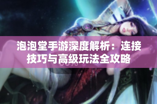 泡泡堂手游深度解析：连接技巧与高级玩法全攻略