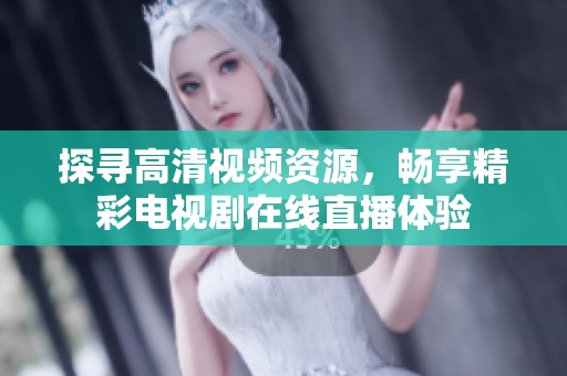探寻高清视频资源，畅享精彩电视剧在线直播体验