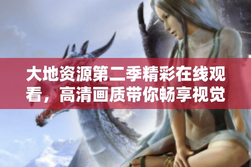 大地资源第二季精彩在线观看，高清画质带你畅享视觉盛宴