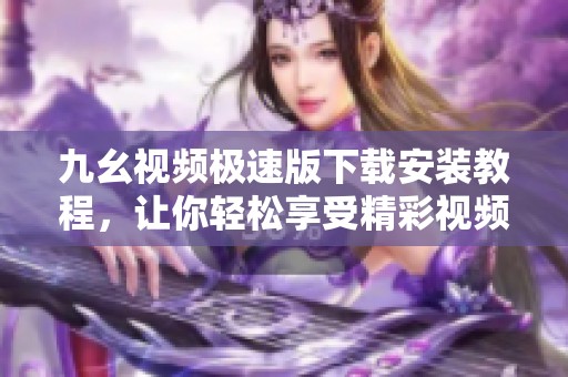 九幺视频极速版下载安装教程，让你轻松享受精彩视频内容