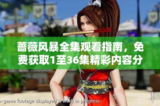蔷薇风暴全集观看指南，免费获取1至36集精彩内容分享