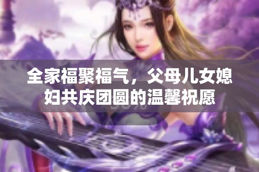 全家福聚福气，父母儿女媳妇共庆团圆的温馨祝愿