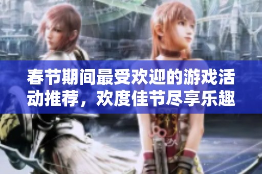 春节期间最受欢迎的游戏活动推荐，欢度佳节尽享乐趣