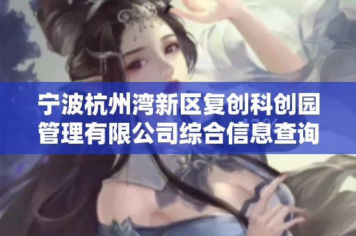 宁波杭州湾新区复创科创园管理有限公司综合信息查询与分析