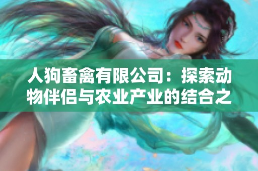 人狗畜禽有限公司：探索动物伴侣与农业产业的结合之路