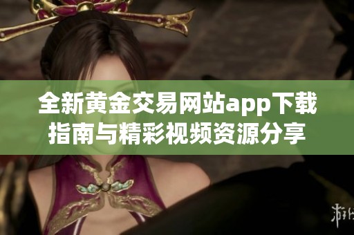 全新黄金交易网站app下载指南与精彩视频资源分享