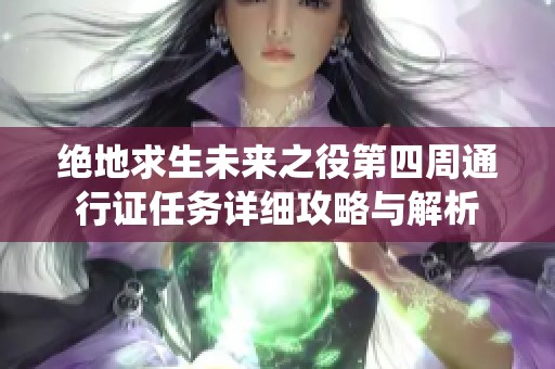 绝地求生未来之役第四周通行证任务详细攻略与解析