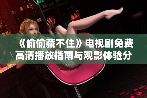 《偷偷藏不住》电视剧免费高清播放指南与观影体验分享